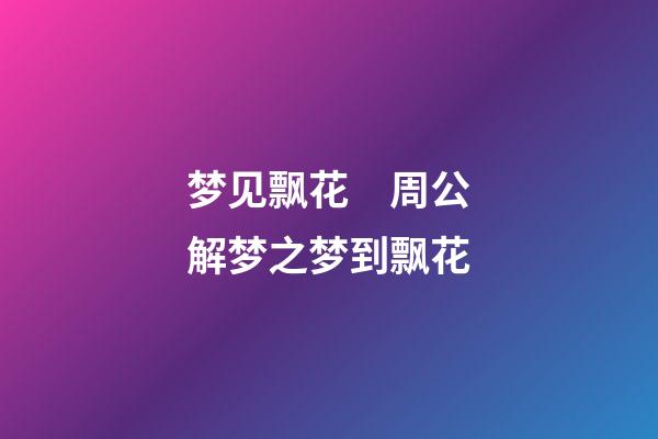 梦见飘花　周公解梦之梦到飘花